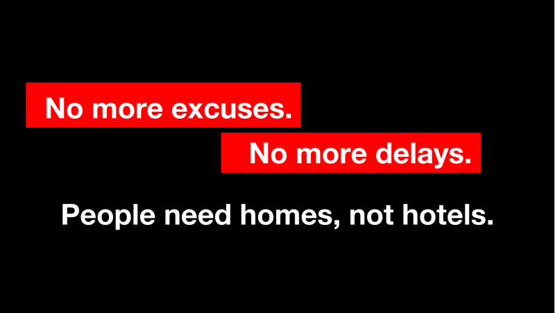 No more excuses. No more delays.  People need Homes, not Hotels.
