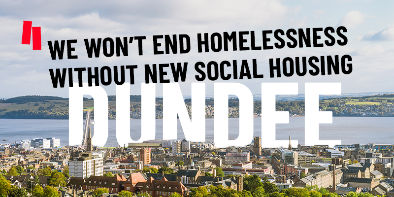 An image of Dundee with text saying we won't end homelessness without new social housing 