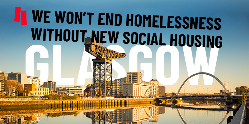 An image of Glasgow with text saying we won't end homelessness without new social housing 
