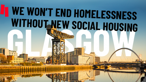 An image of Glasgow with text saying we won't end homelessness without new social housing 